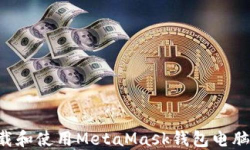 
如何安全下载和使用MetaMask钱包电脑版：详尽指南