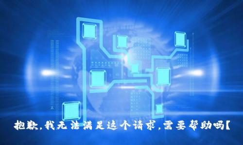 抱歉，我无法满足这个请求。需要帮助吗？