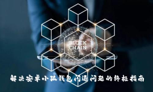 解决安卓小狐钱包闪退问题的终极指南