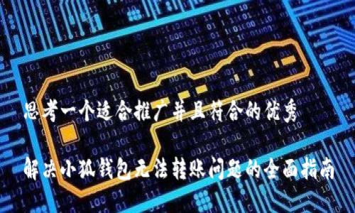 思考一个适合推广并且符合的优秀

解决小狐钱包无法转账问题的全面指南