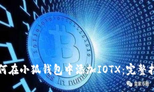 如何在小狐钱包中添加IOTX：完整指南