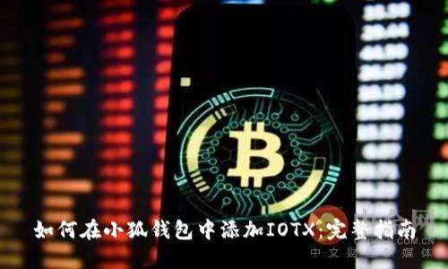 如何在小狐钱包中添加IOTX：完整指南