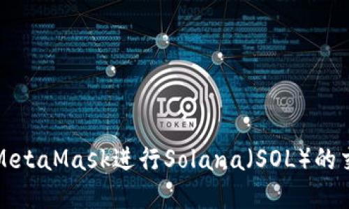 如何使用MetaMask进行Solana（SOL）的交易和管理