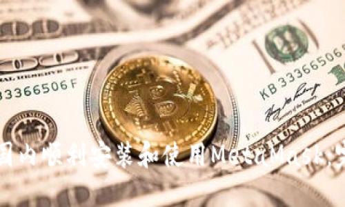 如何在国内顺利安装和使用MetaMask：完整指南
