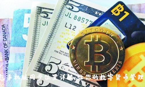 :
小狐钱包手机版同步位置详解：让你的数字货币管理更高效！