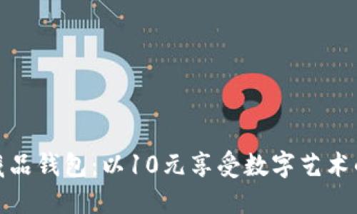 数字藏品钱包：以10元享受数字艺术的世界