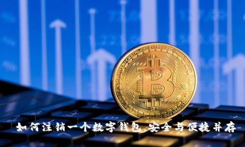  如何注销一个数字钱包，安全与便捷并存