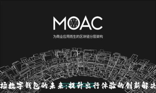  
在机场数字钱包的未来：提升出行体验的创新解决方案