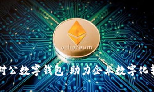 工行支行开通对公数字钱包：助力企业数字化转型的金融工具