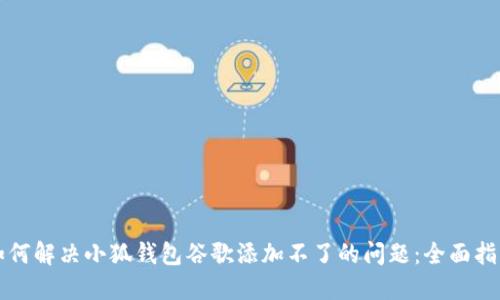如何解决小狐钱包谷歌添加不了的问题：全面指南