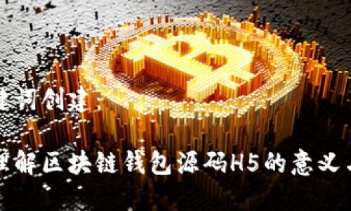 和关键词创建:
深入理解区块链钱包源码H5的意义与应用