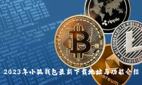 2023年小狐钱包最新下载地址与功能介绍