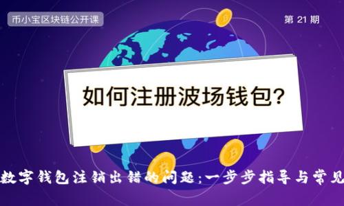 如何解决数字钱包注销出错的问题：一步步指导与常见故障排除