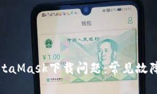 如何解决MetaMask下载问题：常见故障及解决方案