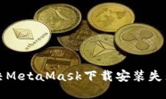 如何解决MetaMask下载安装失
