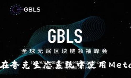 :
完整指南：如何在夸克生态系统中使用MetaMask进行操作