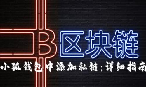 如何在小狐钱包中添加私链：详细指南与技巧