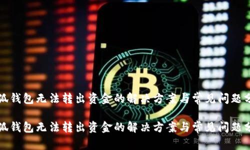 小狐钱包无法转出资金的解决方案与常见问题分析

小狐钱包无法转出资金的解决方案与常见问题分析