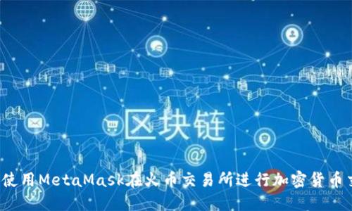 如何使用MetaMask在火币交易所进行加密货币交易？