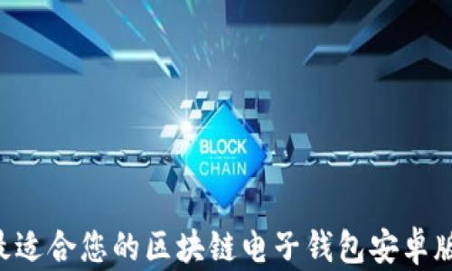 
如何选择最适合您的区块链电子钱包安卓版：全面指南