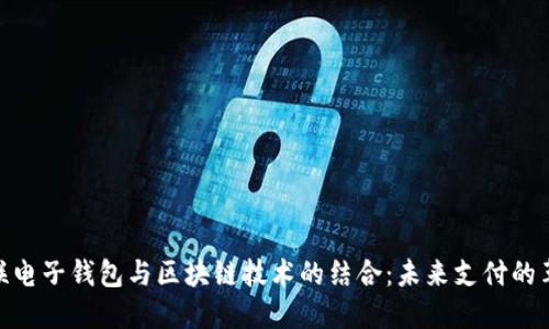 银联电子钱包与区块链技术的结合：未来支付的革命