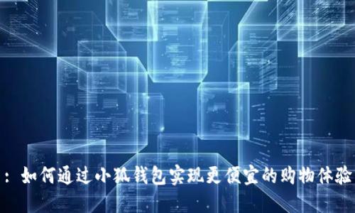 : 如何通过小狐钱包实现更便宜的购物体验