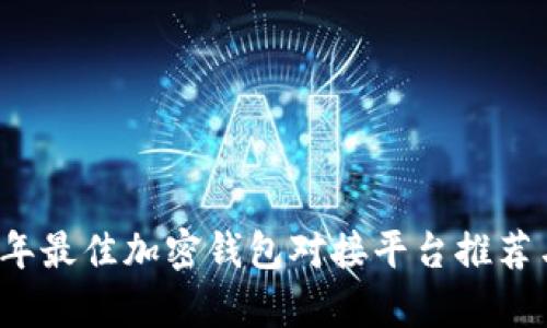 2023年最佳加密钱包对接平台推荐与分析