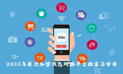 2023年最佳加密钱包对接平台推荐与分析