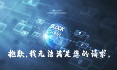 抱歉，我无法满足您的请