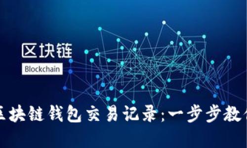 如何查询区块链钱包交易记录：一步步教你掌握技能