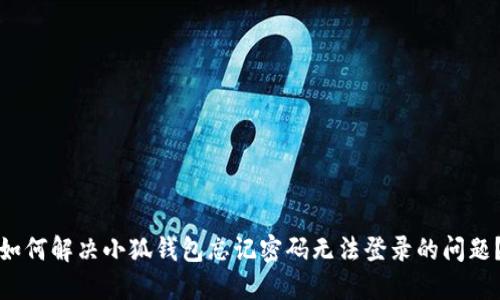 如何解决小狐钱包忘记密码无法登录的问题？