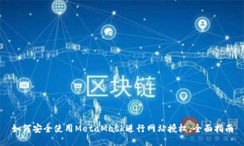 如何安全使用MetaMask进行网站授权：全面指南