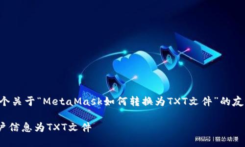 为了更好地帮助你，以下是一个关于“MetaMask如何转换为TXT文件”的友好、相关关键词以及详细介绍。

MetaMask：如何轻松导出账户信息为TXT文件