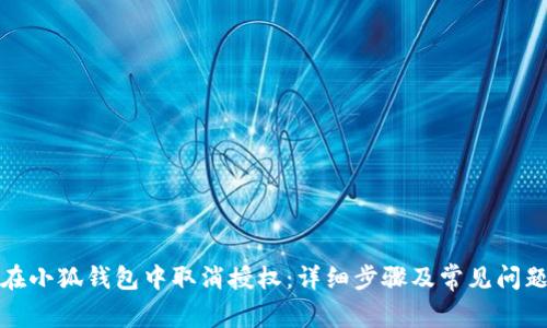 如何在小狐钱包中取消授权：详细步骤及常见问题解答