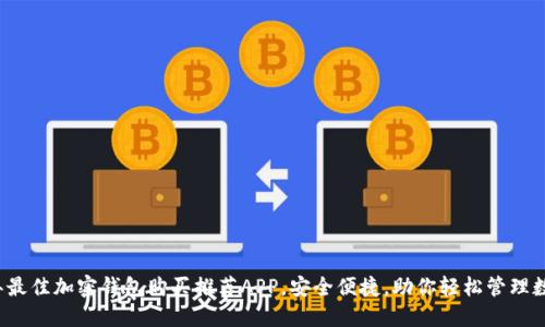 2023年最佳加密钱包购买推荐APP，安全便捷，助你轻松管理数字资产