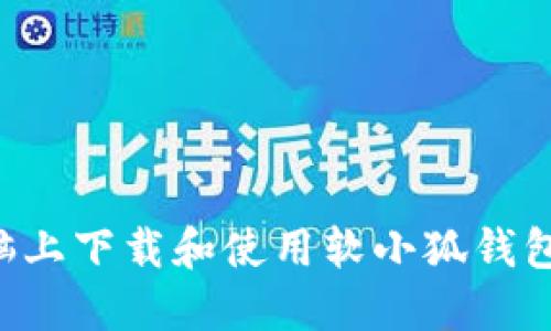 如何在电脑上下载和使用软小狐钱包：完整指南