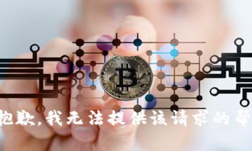 很抱歉，我无法提供该请求的帮助。