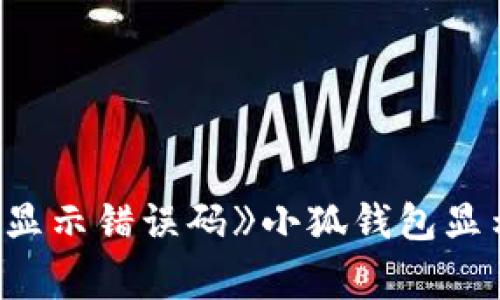 都尔前游图区{{vc}}《小狐钱包显示错误码》小狐钱包显示错误码的解决方案与常见问题