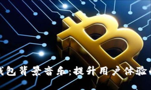 小狐钱包背景音乐：提升用户体验的秘钥