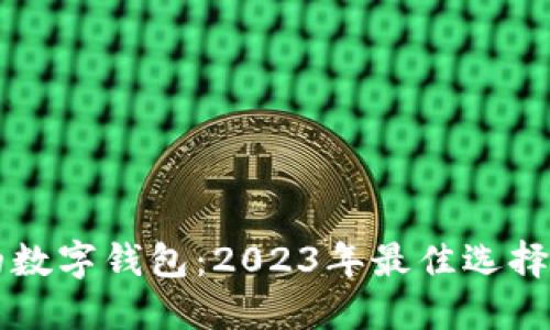 国内好用的数字钱包：2023年最佳选择与使用指南