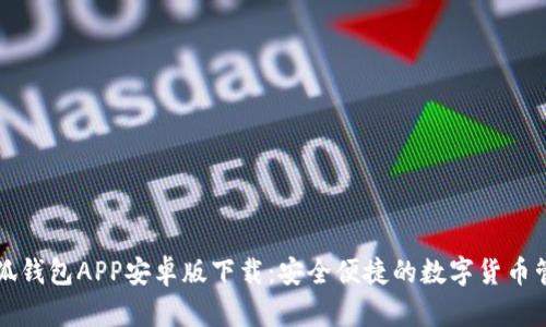文章小狐钱包APP安卓版下载：安全便捷的数字货币管理工具