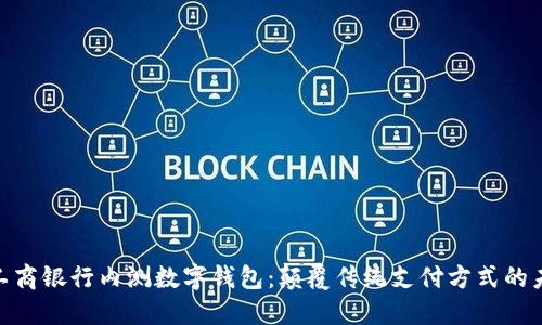 : 中国工商银行内测数字钱包：颠覆传统支付方式的未来趋势