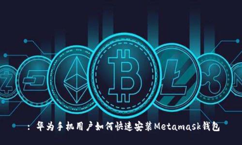  : 华为手机用户如何快速安装Metamask钱包