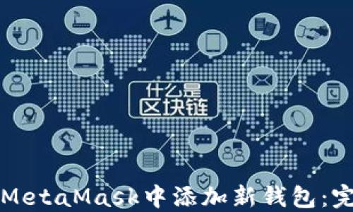 
如何在MetaMask中添加新钱包：完整指南