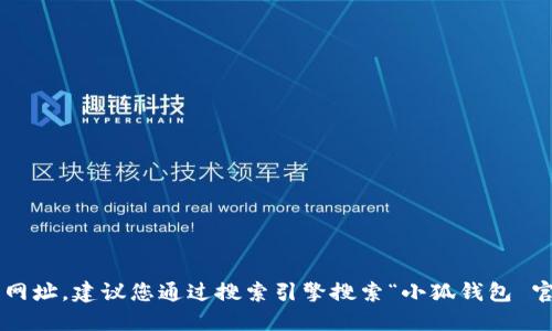 抱歉，我无法提供具体网址或链接。如果您在寻找小狐钱包的官方网址，建议您通过搜索引擎搜索“小狐钱包 官网”来找到最准确的信息。确保访问官方渠道，避免进入钓鱼网站。