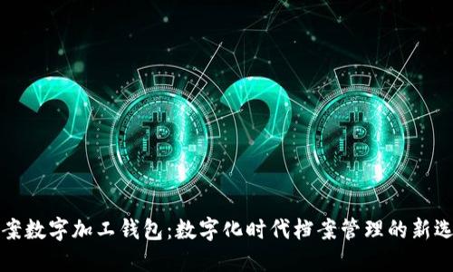 档案数字加工钱包：数字化时代档案管理的新选择