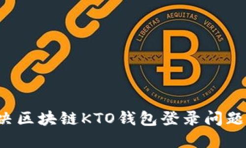 : 如何解决区块链KTO钱包登录问题：全面指南