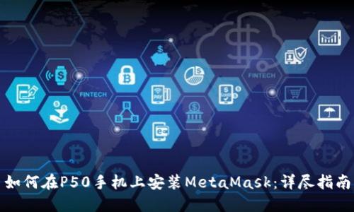 如何在P50手机上安装MetaMask：详尽指南