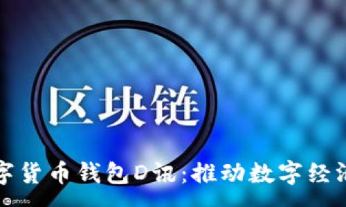 :
央行数字货币钱包D讯：推动数字经济的未来