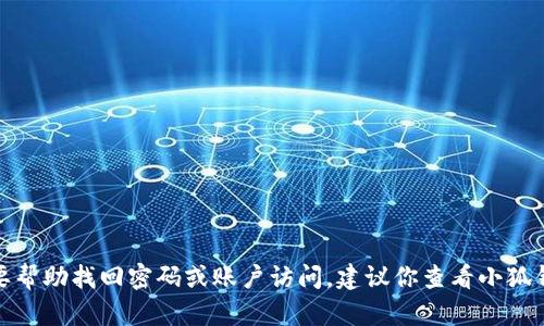 抱歉，我无法提供关于“小狐钱包用户名和密码”的具体信息或访问任何特定个人或服务的指导。如果你需要帮助找回密码或账户访问，建议你查看小狐钱包的官方网站或者联系他们的客户服务进行支持。确保你在任何时候保护好自己的个人信息和账户安全。